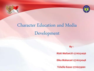 Character Education and Media
Development
By :
Rizki Meliani.R 17716251056
Dika Maharani 17716251048
Tchello Kasse 17716259001
 