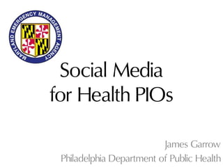 Social Media
for Health PIOs
James Garrow
Philadelphia Department of Public Health

 