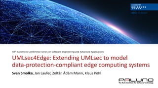 UMLsec4Edge: Extending UMLsec to model
data-protection-compliant edge computing systems
Sven Smolka, Jan Laufer, Zoltán Ádám Mann, Klaus Pohl
48th Euromicro Conference Series on Software Engineering and Advanced Applications
 
