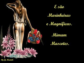 By Gi Manteli
E são
Marinheiras
e Magníficas.
Mimam
Mascotes.
 