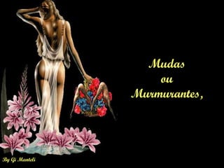 By Gi Manteli
Mudas
ou
Murmurantes,
 