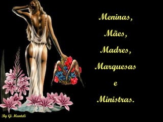 By Gi Manteli
Meninas,
Mães,
Madres,
Marquesas
e
Ministras.
 