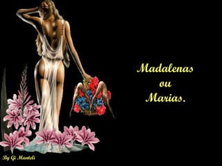 By Gi Manteli
Madalenas
ou
Marias.
 
