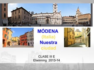 MÓDENA
(Italia)
Nuestra
ciudad
CLASE III E
Etwinning 2013-14

 