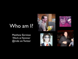 Who am I?
Matthew Eernisse
Work at Yammer
@mde on Twitter
 