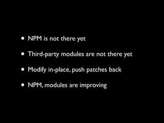• NPM is not there yet
• Third-party modules are not there yet
• Modify in-place, push patches back
• NPM, modules are improving
 