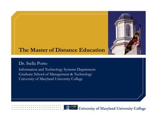 The Master of Distance Education

Dr. Stella Porto
Information and Technology Systems Department
Graduate School of Management & Technology
University of Maryland University College
 