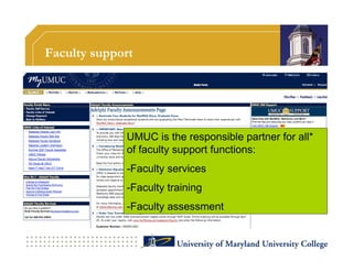 Faculty support




             UMUC is the responsible partner for all*
             of faculty support functions:
             - Faculty services
             - Faculty training
             - Faculty assessment
 
