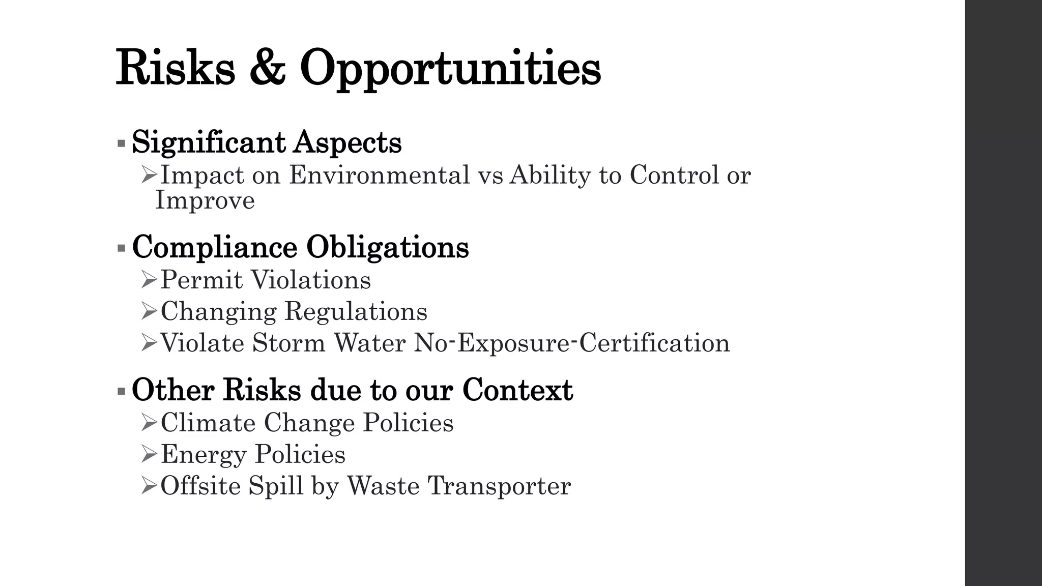 Risks & Opportunities
 Significant Aspects
Impact on Environmental vs Ability to Control or
Improve
 Compliance Obligations
Permit Violations
Changing Regulations
Violate Storm Water No-Exposure-Certification
 Other Risks due to our Context
Climate Change Policies
Energy Policies
Offsite Spill by Waste Transporter
 