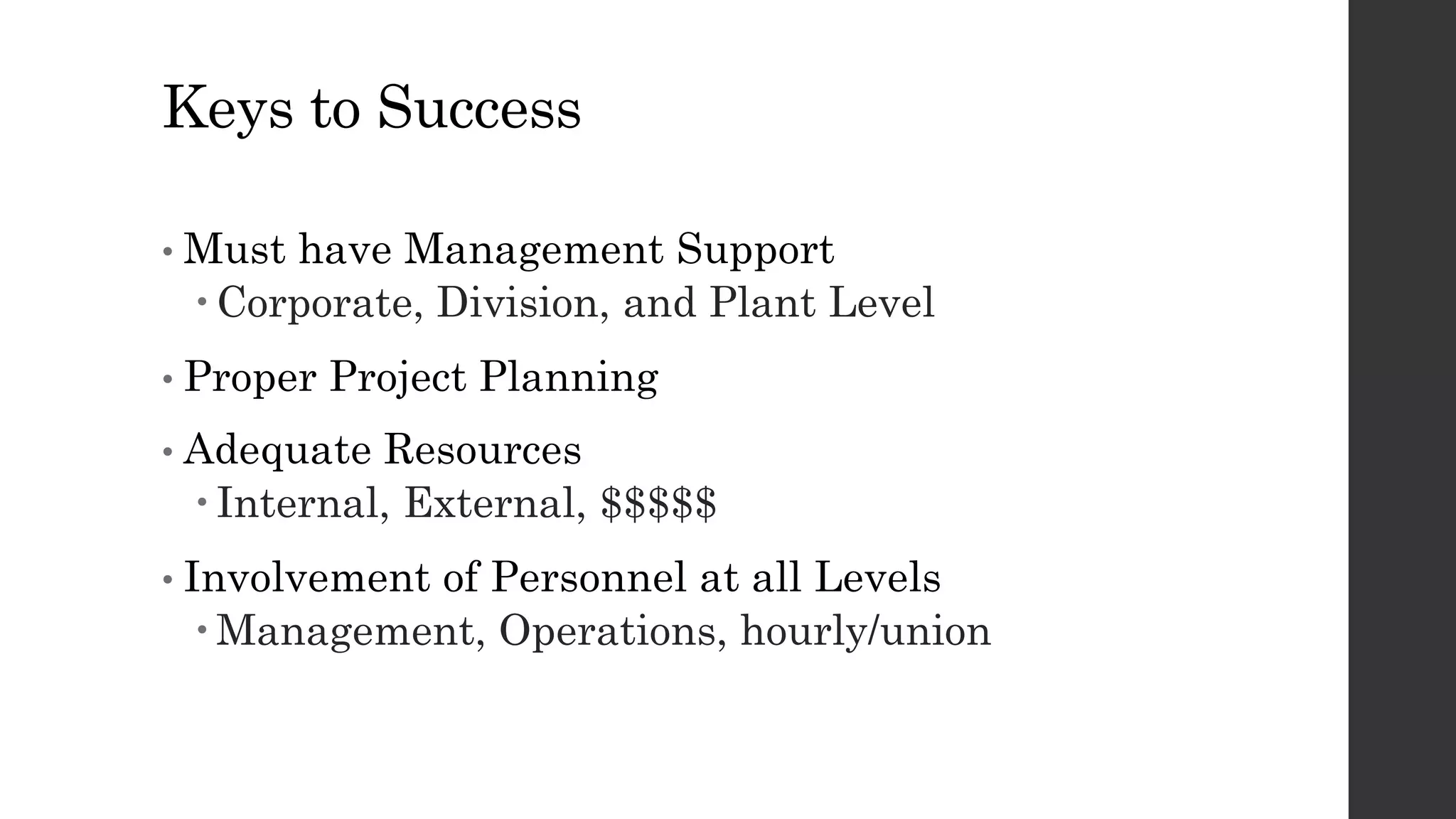 Keys to Success
• Must have Management Support
 Corporate, Division, and Plant Level
• Proper Project Planning
• Adequate Resources
 Internal, External, $$$$$
• Involvement of Personnel at all Levels
 Management, Operations, hourly/union
 