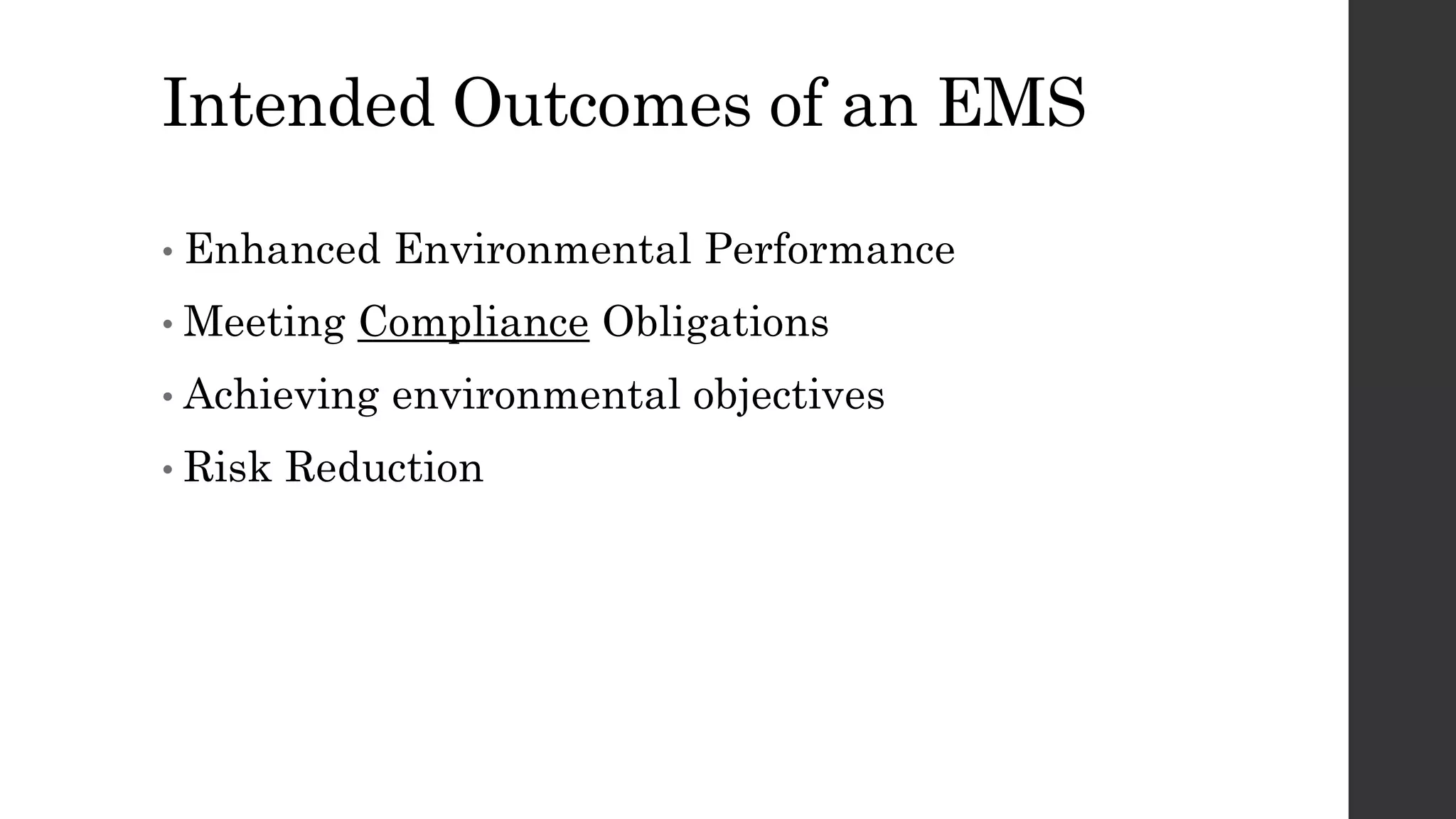 Intended Outcomes of an EMS
• Enhanced Environmental Performance
• Meeting Compliance Obligations
• Achieving environmental objectives
• Risk Reduction
 
