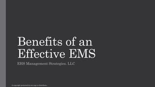 Benefits of an
Effective EMS
EHS Management Strategies. LLC
@ copyright protected do not copy or distribute.
 