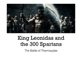 King Leonidas and
the 300 Spartans
The Battle of Thermopylae
 