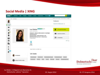 Social Media | XING
Iva Mäder | Erfolgreich als Übersetzer &
Dolmetscher „kleiner“ Sprachen 05. August 2014 XX. FIT-Kongre...