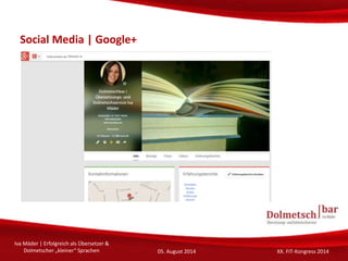Social Media | Google+
Iva Mäder | Erfolgreich als Übersetzer &
Dolmetscher „kleiner“ Sprachen 05. August 2014 XX. FIT-Kon...