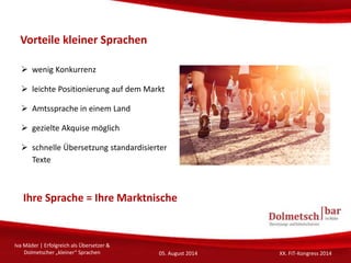 Vorteile kleiner Sprachen
 wenig Konkurrenz
 leichte Positionierung auf dem Markt
 Amtssprache in einem Land
 gezielte...