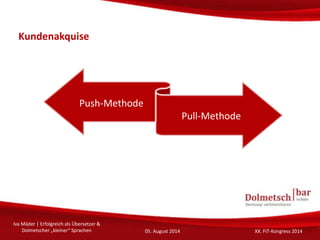 Kundenakquise
Iva Mäder | Erfolgreich als Übersetzer &
Dolmetscher „kleiner“ Sprachen 05. August 2014 XX. FIT-Kongress 201...