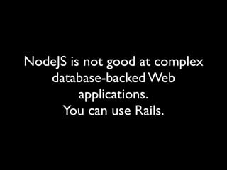 NodeJS is not good at complex
   database-backed Web
         applications.
     You can use Rails.
 