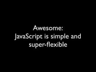 Awesome:
JavaScript is simple and
     super-ﬂexible
 