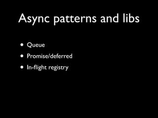 Async patterns and libs

• Queue
• Promise/deferred
• In-ﬂight registry
 