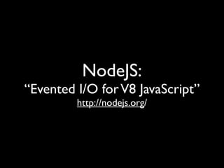 NodeJS:
“Evented I/O for V8 JavaScript”
         http://nodejs.org/
 
