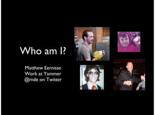 Who am I?
Matthew Eernisse
Work at Yammer
@mde on Twitter
 