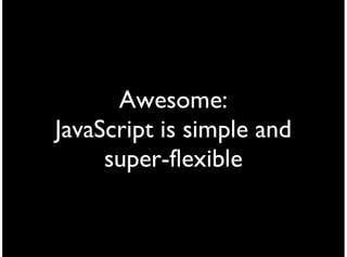 Awesome:
JavaScript is simple and
     super-flexible
 