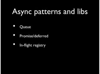 Async patterns and libs
•   Queue

•   Promise/deferred

•   In-flight registry
 