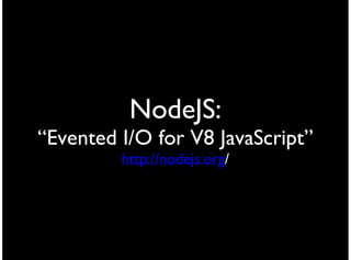 NodeJS:
“Evented I/O for V8 JavaScript”
         http://nodejs.org/
 