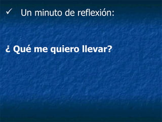 Un minuto de reflexión: ¿ Qué me quiero llevar? 
