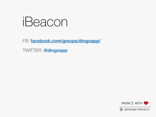 FROM WITH
SEPTEMBER 9PROJECTS
iBeacon
TWITTER: @dingoapp
FB: facebook.com/groups/dingoapp/
 