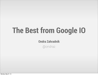 The Best from Google IO
Ondra Zahradník
@ondraz
Monday, May 27, 13
 