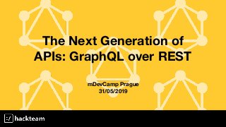 The Next Generation of
APIs: GraphQL over REST
mDevCamp Prague
31/05/2019
 
