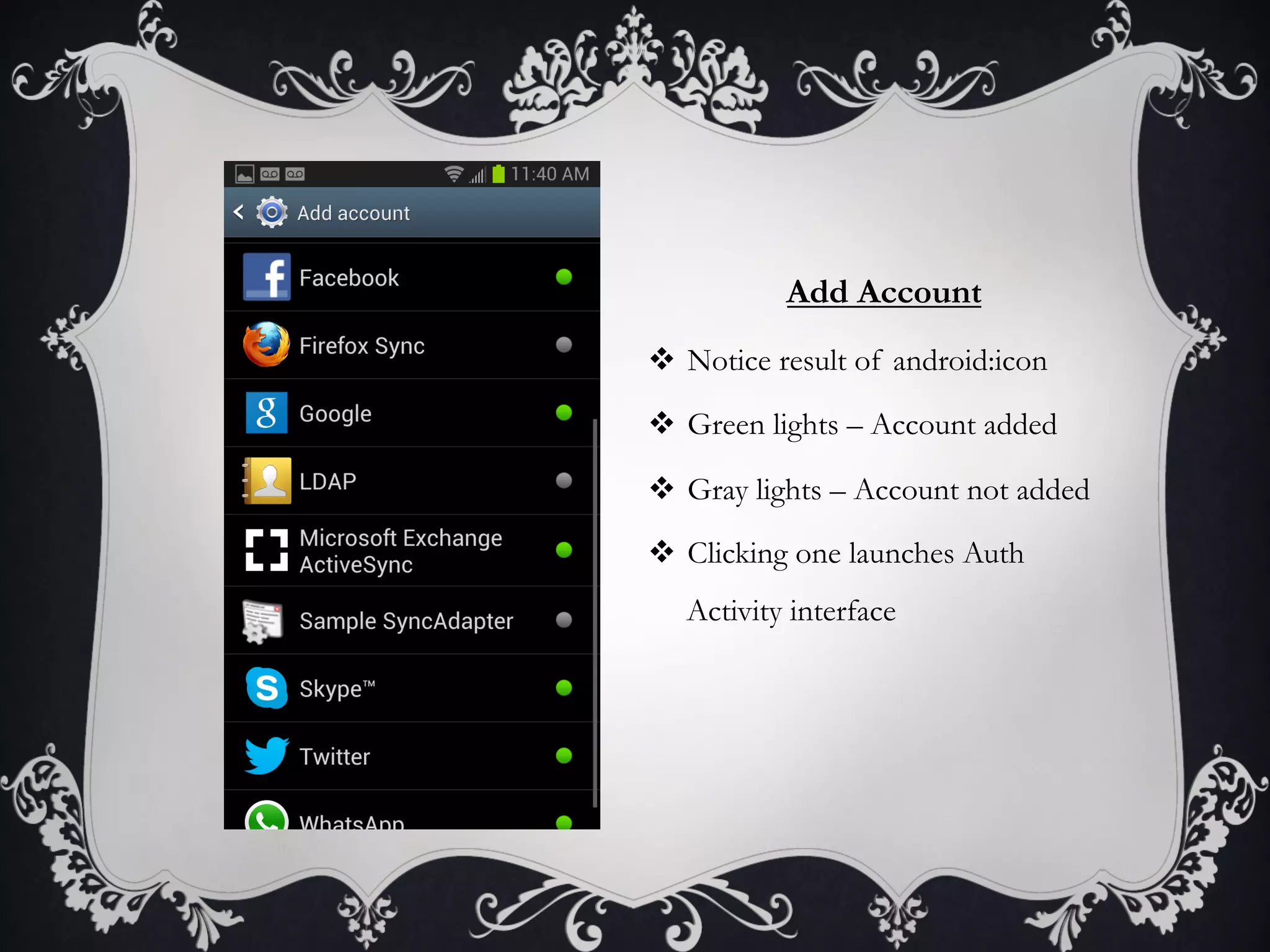Add Account
v  Notice result of android:icon

v  Green lights – Account added

v  Gray lights – Account not added

v  Clicking one launches Auth
   Activity interface
 