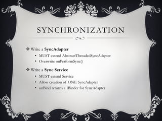 SYNCHRONIZATION

v Write a SyncAdapter
    •  MUST extend AbstractThreadedSyncAdapter
    •  Overwrite onPerformSync()

v...