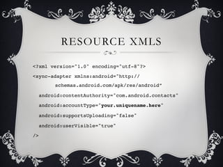 RESOURCE XMLS

<?xml version="1.0" encoding="utf-8"?>!
<sync-adapter xmlns:android="http://
      !schemas.android.com/apk...