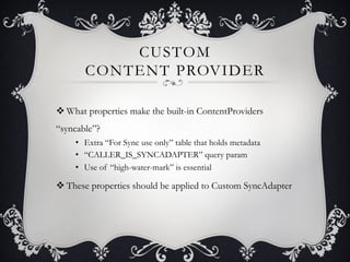CUSTOM
       CONTENT PROVIDER

v What properties make the built-in ContentProviders
“syncable”?
    •  Extra “For Sync u...