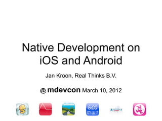 Native Development on
   iOS and Android
    Jan Kroon, Real Thinks B.V.

   @ mdevcon March 10, 2012
 