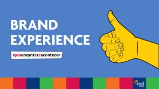BRAND 
EXPERIENCE 
#praencantareacontecer 
 