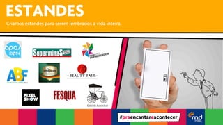 ESTANDES 
Criamos estandes para serem lembrados a vida inteira. 
#praencantareacontecer 
 