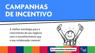 CAMPANHAS 
DE INCENTIVO 
A melhor estratégia para o 
crescimento do seu negócio 
com o reconhecimento que 
o seu colaborador merece! 
#praencantareacontecer 
 