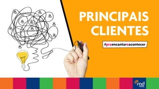 PRINCIPAIS 
CLIENTES 
#praencantareacontecer 
 