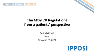The MD/IVD Regulations
from a patients’ perspective
Derick Mitchell
IPPOSI
October 12th, 2022
 