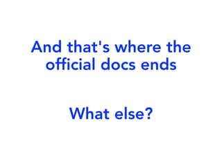 And that's where the
official docs ends
What else?
 