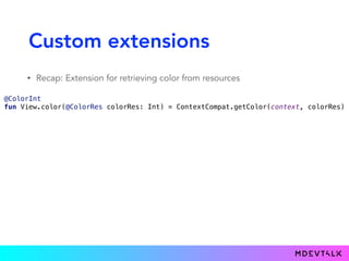 Custom extensions
• Recap: Extension for retrieving color from resources
 
@ColorInt 
fun View.color(@ColorRes colorRes: Int) = ContextCompat.getColor(context, colorRes) 
 