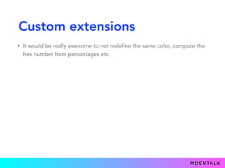 Custom extensions
• It would be really awesome to not redefine the same color, compute the
hex number from percentages etc.
 