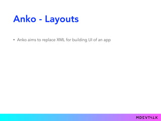 Anko - Layouts
• Anko aims to replace XML for building UI of an app
 