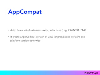 AppCompat
• Anko has a set of extensions with prefix tinted, eg. tintedButton
• It creates AppCompat version of view for preLollipop versions and
platform version otherwise
 