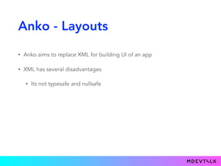 Anko - Layouts
• Anko aims to replace XML for building UI of an app
• XML has several disadvantages
• Its not typesafe and nullsafe
 
