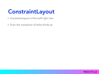 ConstraintLayout
• ConstraintLayout is Hot stuff right now
• Even the maintainer of Anko thinks so
 